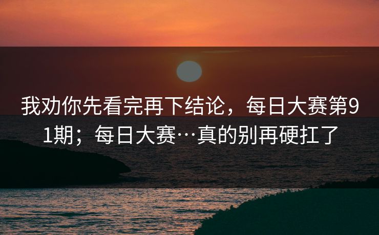 我劝你先看完再下结论,每日大赛第91期;每日大赛…真的别再硬扛了 我劝你先看完再下结论,每日大赛第91期;每日大赛…真的别再硬扛了