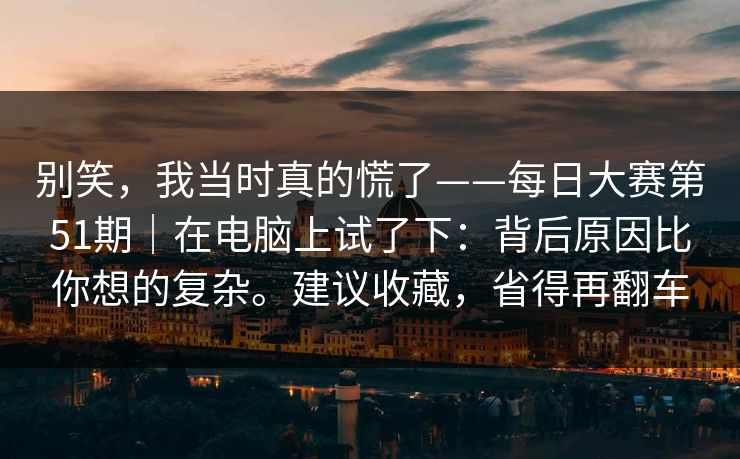 别笑，我当时真的慌了——每日大赛第51期｜在电脑上试了下：背后原因比你想的复杂。建议收藏，省得再翻车